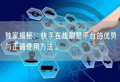 独家揭秘：快手在线刷赞平台的优势与正确使用方法。