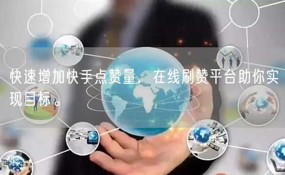 快速增加快手点赞量，在线刷赞平台助你实现目标。
