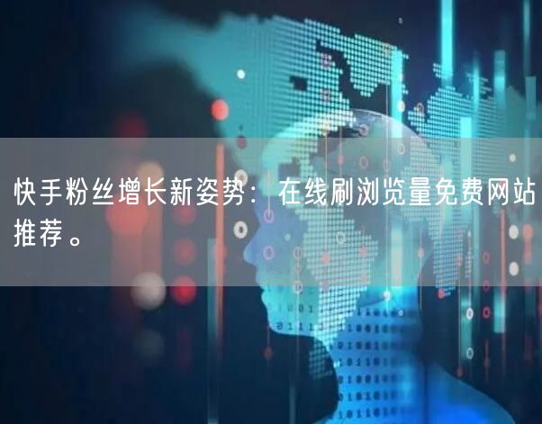 快手粉丝增长新姿势：在线刷浏览量免费网站推荐。