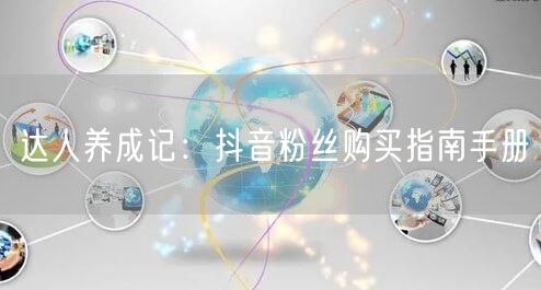 达人养成记:抖音粉丝购买指南手册